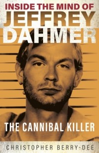 Кристофер Берри-Ди - Inside the Mind of Jeffrey Dahmer. The Cannibal Killer
