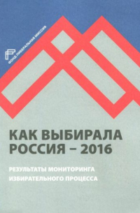  - Как выбирала Россия - 2016. Мониторинг избирательного процесса