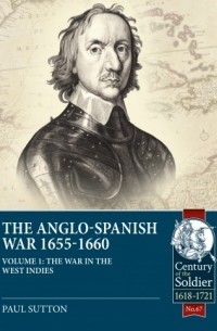 Paul Sutton - The Anglo-Spanish War 1655-1660. Volume 1: The War in the West Indies