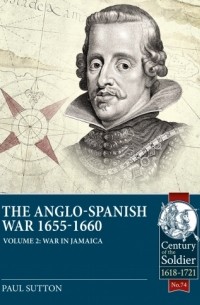 Paul Sutton - The Anglo-Spanish War 1655-1660. Volume 2: War in Jamaica
