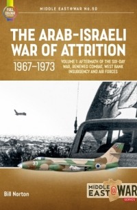 Б. У. Л. Нортон - The Arab-Israeli War of Attrition, 1967-1973. Volume 1: Aftermath of the Six-Day War, Renewed Combat, West Bank Insurgency and Air Forces