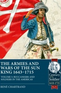 Рене Шартран - The Armies & Wars of the Sun King 1643-1715. Volume 5: Buccaneers and Soldiers in the Americas