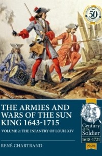Рене Шартран - The Armies and Wars of the Sun King 1643-1715. Volume 2: The Infantry of Louis XIV