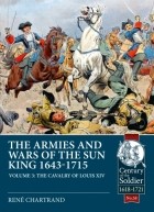 Рене Шартран - The Armies and Wars of the Sun King 1643-1715. Volume 3: The Cavalry of Louis XIV