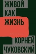 Корней Чуковский - Живой как жизнь. О русском языке