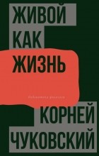 Корней Чуковский - Живой как жизнь. О русском языке