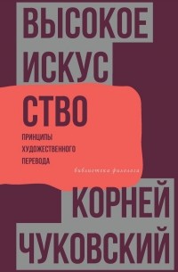 Корней Чуковский - Высокое искусство. Принципы художественного перевода