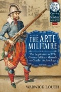 Warwick Louth - The Arte Militaire: The Application of 17th Century Military Manuals to Conflict Archaeology