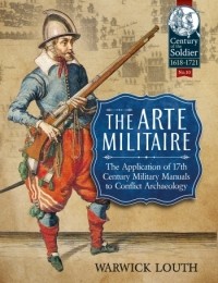 Warwick Louth - The Arte Militaire: The Application of 17th Century Military Manuals to Conflict Archaeology