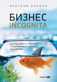 Ярослав Каплан - Бизнес incognita.  Как расширить границы предпринимательского мышления