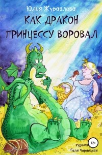 Юлия Журавлева - Как дракон принцессу воровал