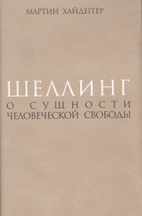 Мартин Хайдеггер - Шеллинг. О сущности человеческой свободы