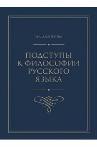 Ирина Дмитриева - Подступы к философии русского языка