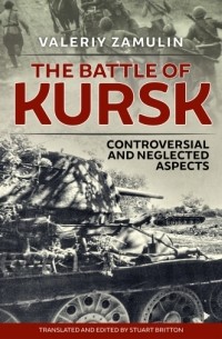 Валерий Замулин - The Battle of Kursk: Controversial and Neglected Aspects