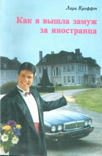 Лара Кроффт - Как я вышла замуж за иностранца