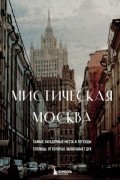 Агнесса Невская - Мистическая Москва. Самые загадочные места и легенды столицы, от которых захватывает дух