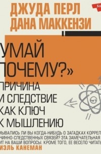  - Думай «почему?». Причина и следствие как ключ к мышлению