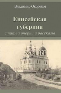 Владимир Окороков - Енисейская губерния. Статьи, очерки и рассказы