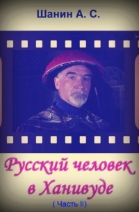 Анатолий Степанович Шанин - Русский человек в Ханивуде. Часть 2