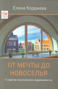 Елена Корджева - От мечты до новоселья: Полезные советы покупателям недвижимости