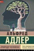 Альфред Адлер - Понять природу человека