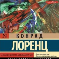 Конрад Лоренц - Агрессия, или Так называемое зло