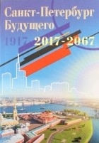  - Санкт-Петербург будущего 1917 - 2017 - 2067 Книга 1