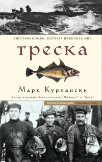 Марк Курлански - Треска. Биография рыбы, которая изменила мир