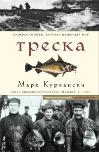 Марк Курлански - Треска. Биография рыбы, которая изменила мир