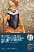 Лоренс Спринг - The Battle of the White Mountain 1620 and the Bohemian Revolt 1618-1622
