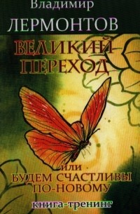 Владимир Лермонтов - Великий переход или Будем счастливы по-новому Книга-тренинг