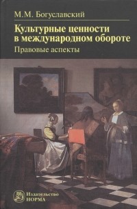 Марк Богуславский - Культурные ценности в международном обороте правовые аспекты 2-е издание переработанное и дополненное