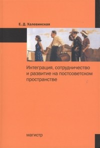 Е. Д. Халевинская - Интеграция сотрудничество и развитие на постсоветском пространстве