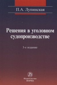 Полина Лупинская - Решения в уголовном судопроизводстве теория законодательтво практика