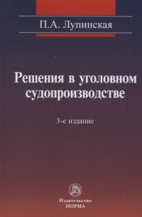 Полина Лупинская - Решения в уголовном судопроизводстве теория законодательтво практика