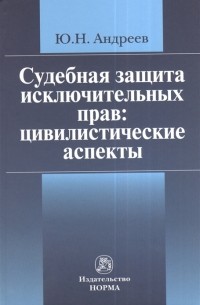 Ю. Н. Андреев - Судебная защита исключительных прав цивилистические аспекты