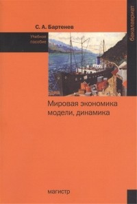 Сергей Бартенев - Мировая экономика модели динамика Учебное пособие