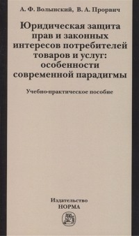  - Юридическая защита прав и законных интересов потребителей товаров и услуг особенности современной парадигмы Учебно-практическое пособие