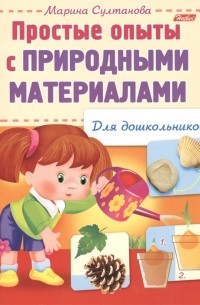 Марина Султанова - Простые опыты с природными материалами