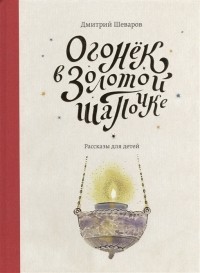 Дмитрий Шеваров - Огонек в золотой шапочке Рассказы для детей
