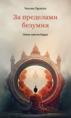 Чогьям Трунгпа Ринпоче - За пределами безумия. Опыт шести бардо