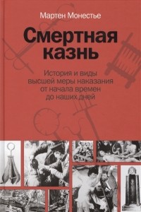 Мартин Монестье - Смертная казнь. История и виды высшей меры наказания от начала времен до наших дней