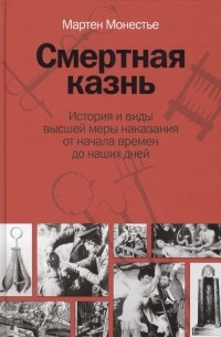 Мартин Монестье - Смертная казнь. История и виды высшей меры наказания от начала времен до наших дней