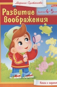 Марина Султанова - Развитие воображения Детям 4-5 лет Книга с заданиями