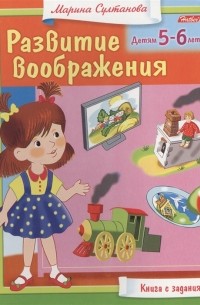 Марина Султанова - Развитие воображения Детям 5-6 лет Книга с заданиями