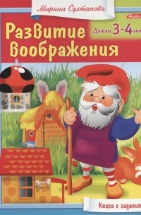 Марина Султанова - Развитие воображения Детям 3-4 лет Книга с заданиями