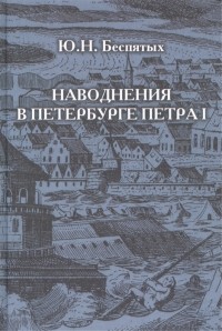 Юрий Беспятых - Наводнения в Петербурге Петра I Inundations in Peter I s St Petersburg