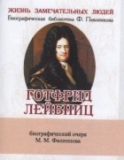 Михаил Филиппов - Готфрид Лейбниц Его жизнь общественная научная и философская деятельность Биографический очерк миниатюрное издание