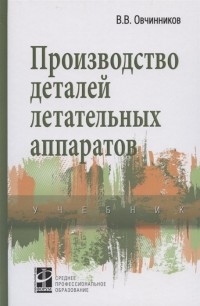 Вячеслав Овчинников - Производство деталей летательных аппаратов Учебник