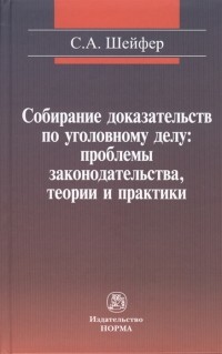 Семен Шейфер - Собирание доказательств по уголовному делу проблемы законодательства теории и практики